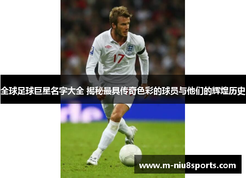 全球足球巨星名字大全 揭秘最具传奇色彩的球员与他们的辉煌历史