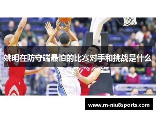 姚明在防守端最怕的比赛对手和挑战是什么