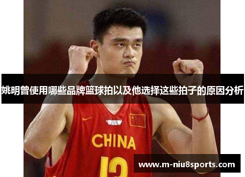 姚明曾使用哪些品牌篮球拍以及他选择这些拍子的原因分析