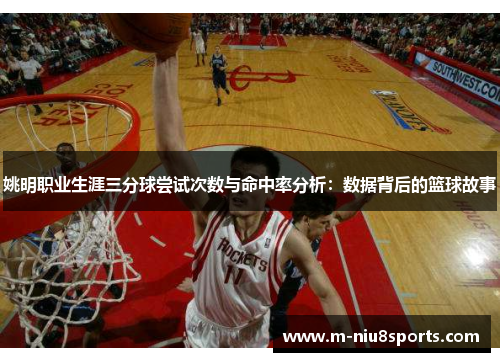 姚明职业生涯三分球尝试次数与命中率分析：数据背后的篮球故事