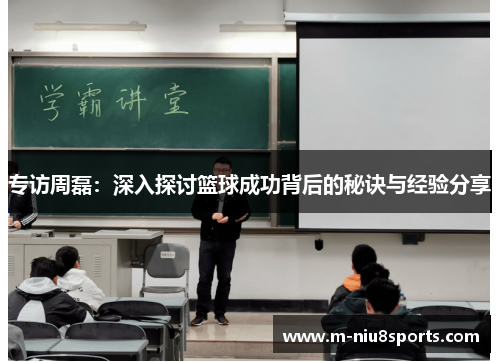 专访周磊：深入探讨篮球成功背后的秘诀与经验分享