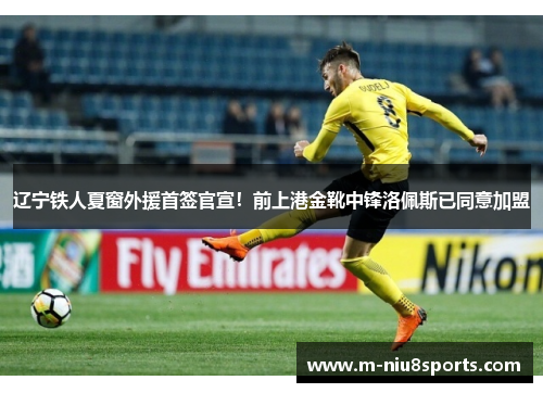 辽宁铁人夏窗外援首签官宣！前上港金靴中锋洛佩斯已同意加盟