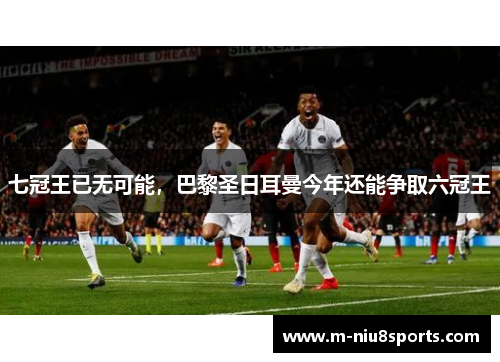七冠王已无可能，巴黎圣日耳曼今年还能争取六冠王