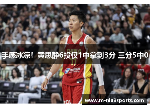 手感冰凉！黄思静6投仅1中拿到3分 三分5中0