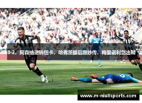 3-2，阿森纳逆转纽卡，哈弗茨脚后跟妙传，梅里诺利剑出鞘