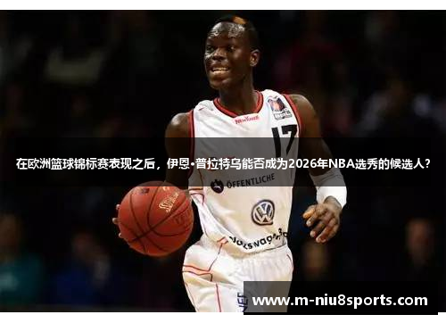 在欧洲篮球锦标赛表现之后，伊恩·普拉特乌能否成为2026年NBA选秀的候选人？