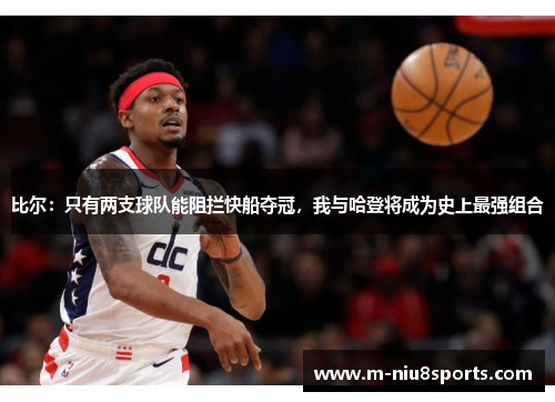 比尔：只有两支球队能阻拦快船夺冠，我与哈登将成为史上最强组合