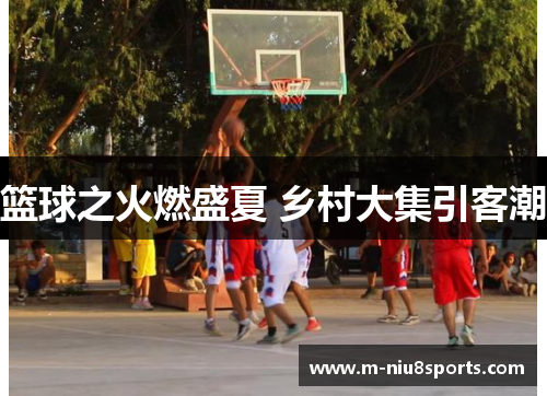 篮球之火燃盛夏 乡村大集引客潮