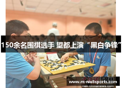 150余名围棋选手 望都上演“黑白争锋”