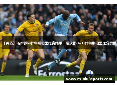 【英乙】诺茨郡vs什鲁斯伯里比赛结果：诺茨郡(4-1)什鲁斯伯里比分战报
