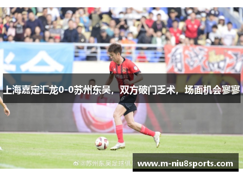上海嘉定汇龙0-0苏州东吴，双方破门乏术，场面机会寥寥